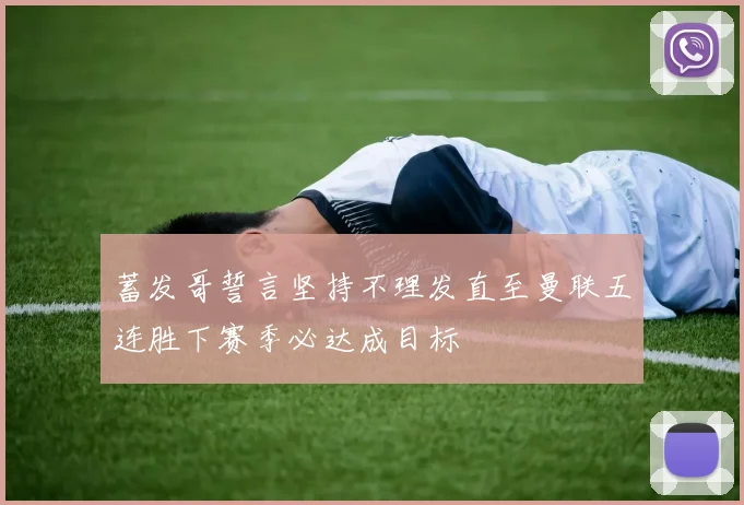 蓄发哥誓言坚持不理发直至曼联五连胜下赛季必达成目标