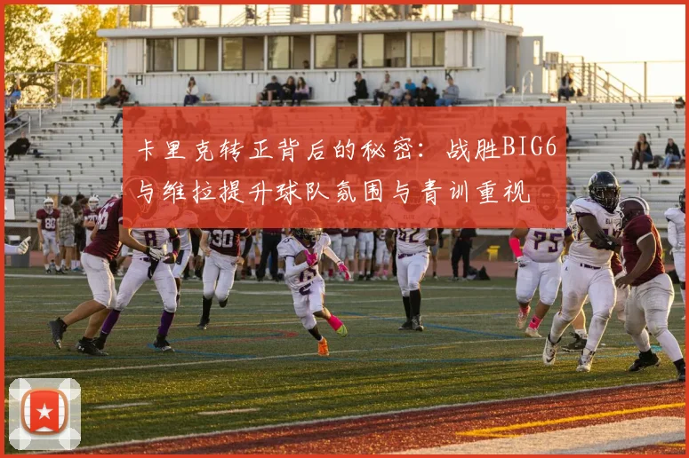 卡里克转正背后的秘密：战胜BIG6与维拉提升球队氛围与青训重视