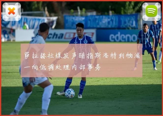 萨拉赫社媒发声暗指斯洛特利物浦一向低调处理内部事务