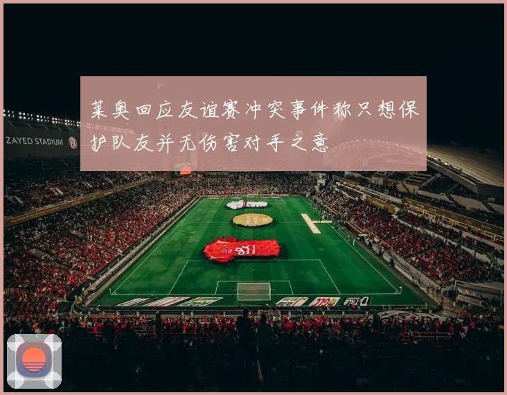 莱奥回应友谊赛冲突事件称只想保护队友并无伤害对手之意