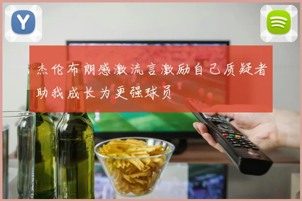 杰伦布朗感激流言激励自己质疑者助我成长为更强球员